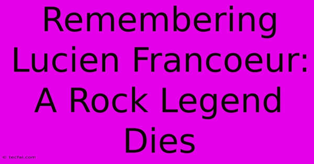 Remembering Lucien Francoeur: A Rock Legend Dies