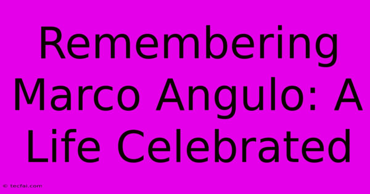 Remembering Marco Angulo: A Life Celebrated