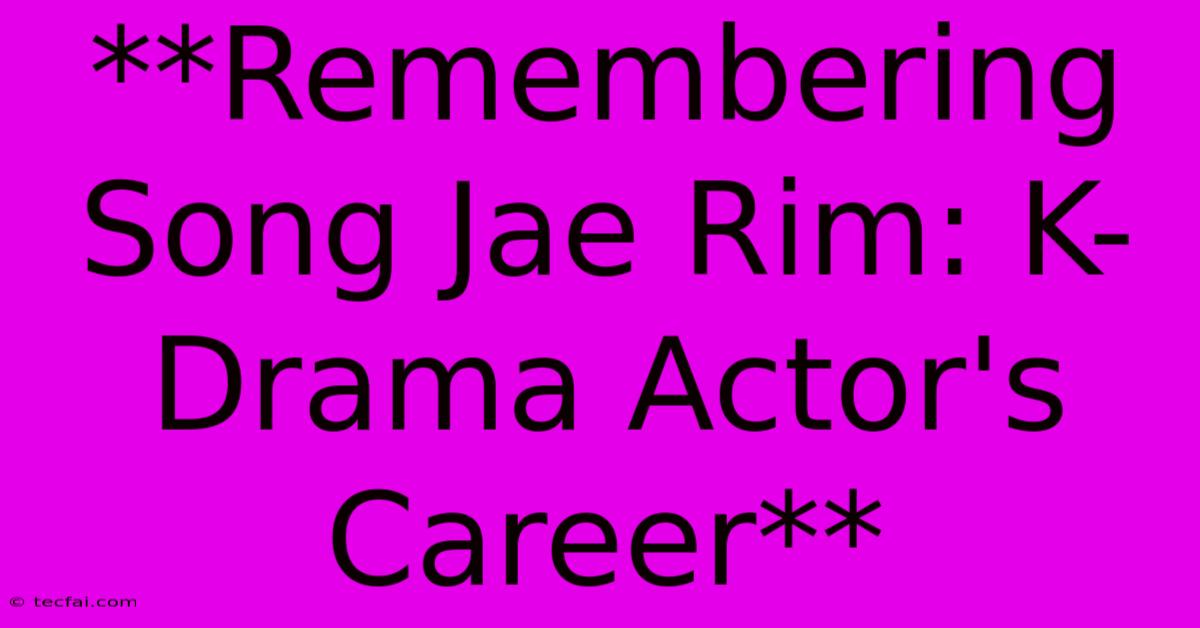 **Remembering Song Jae Rim: K-Drama Actor's Career**