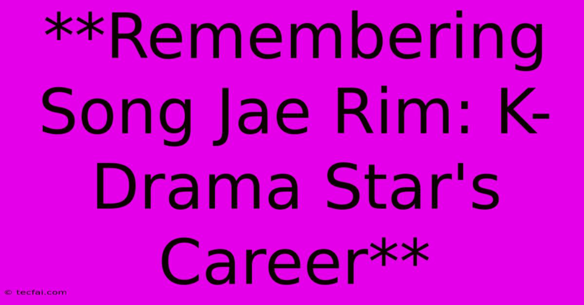 **Remembering Song Jae Rim: K-Drama Star's Career**