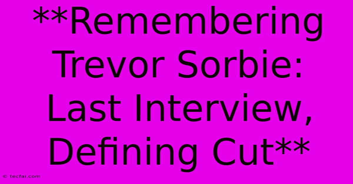 **Remembering Trevor Sorbie:  Last Interview, Defining Cut**