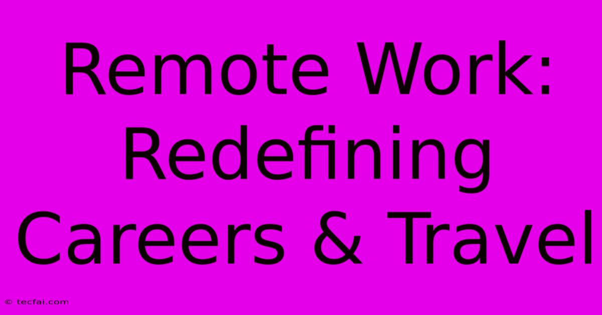 Remote Work: Redefining Careers & Travel