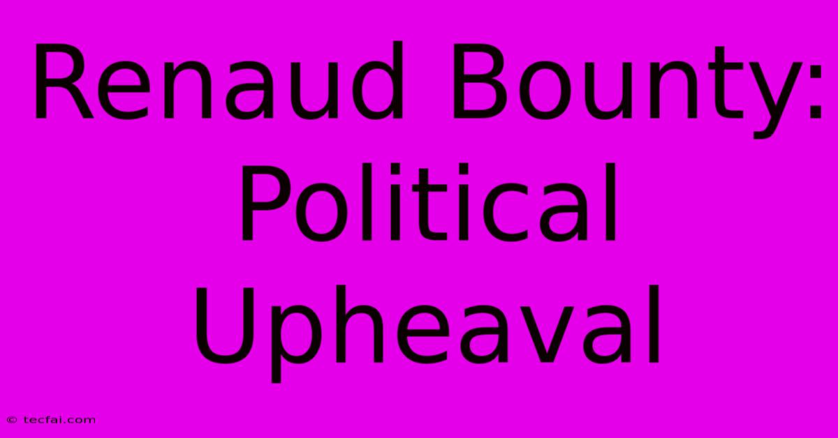 Renaud Bounty: Political Upheaval