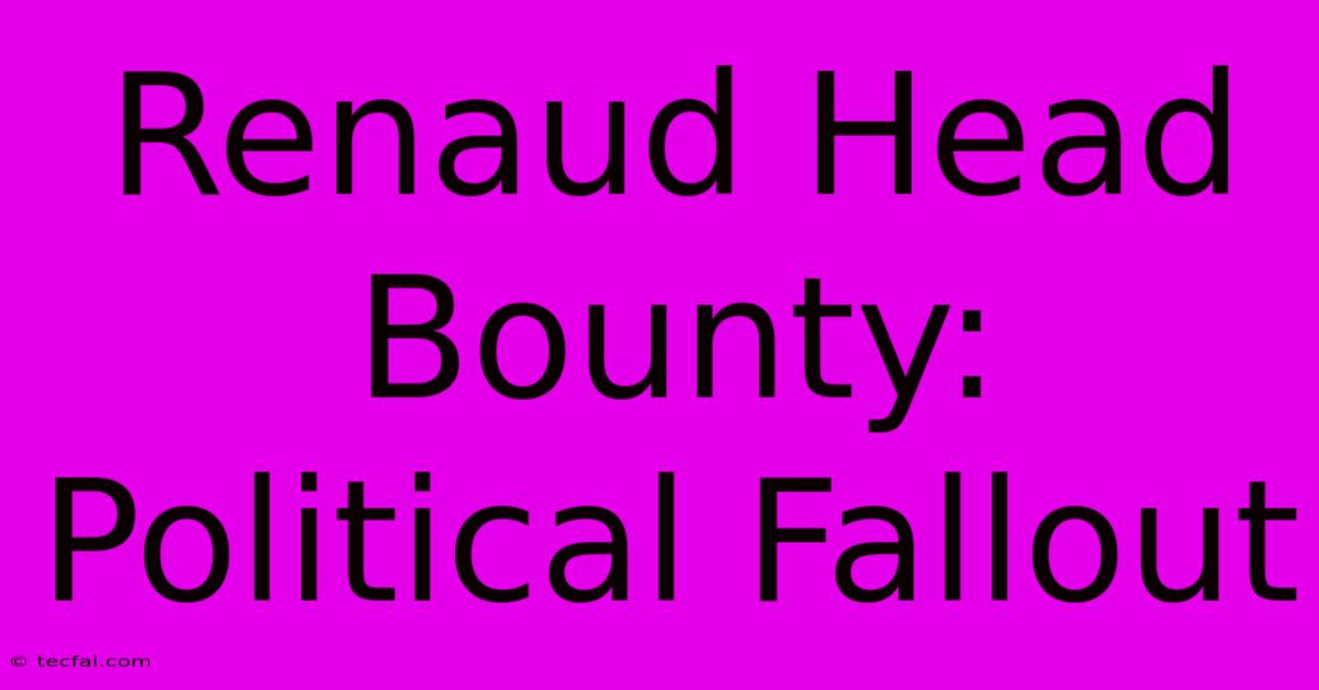 Renaud Head Bounty: Political Fallout