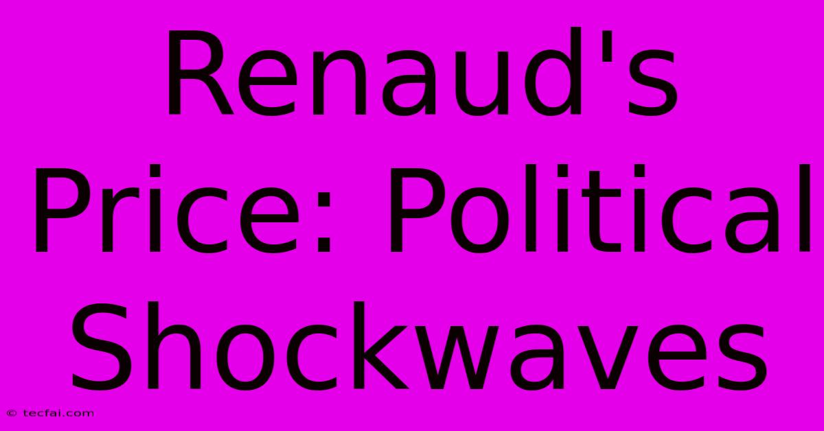 Renaud's Price: Political Shockwaves