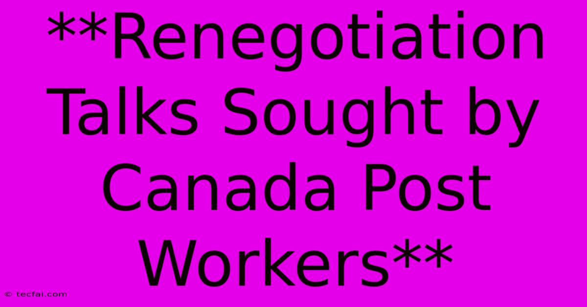 **Renegotiation Talks Sought By Canada Post Workers** 