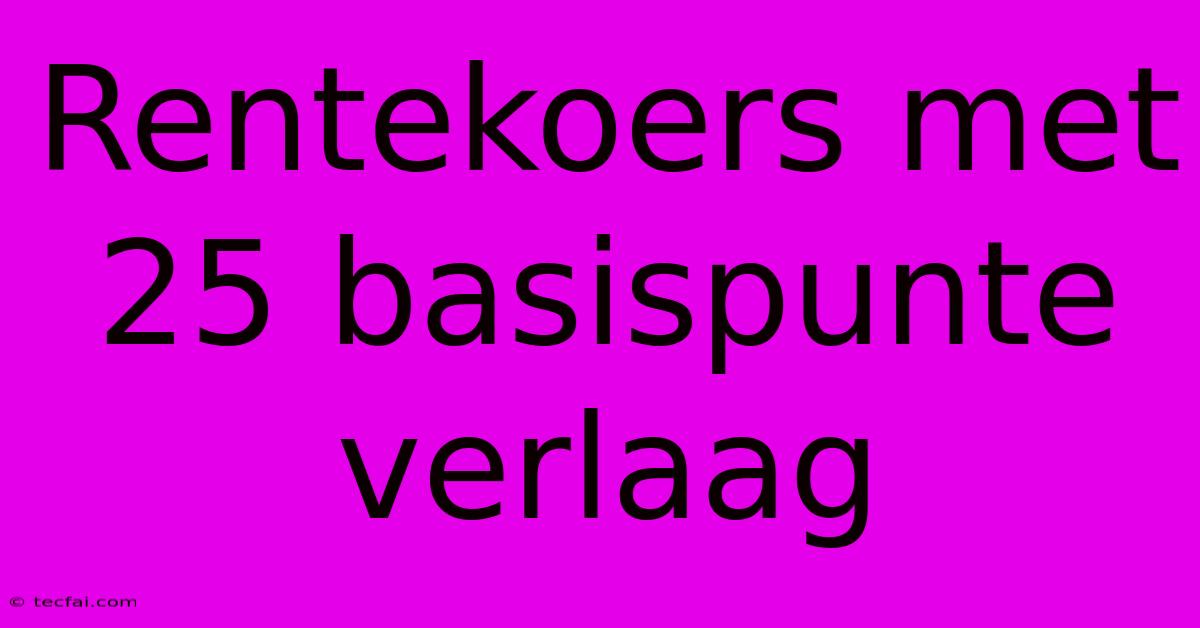 Rentekoers Met 25 Basispunte Verlaag