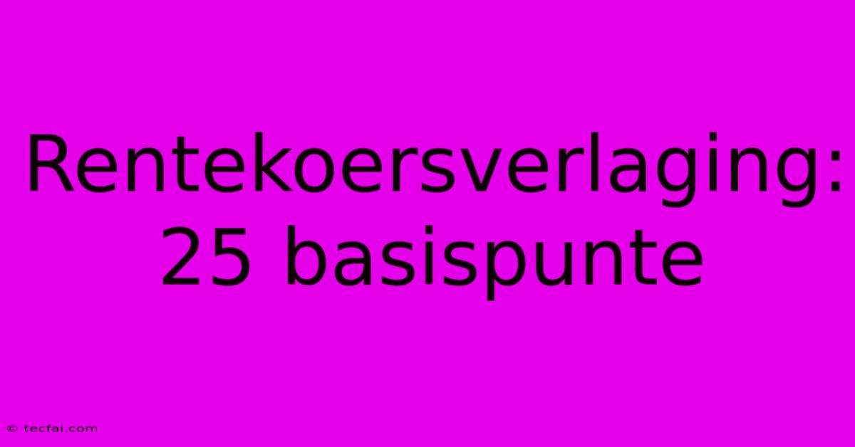 Rentekoersverlaging: 25 Basispunte