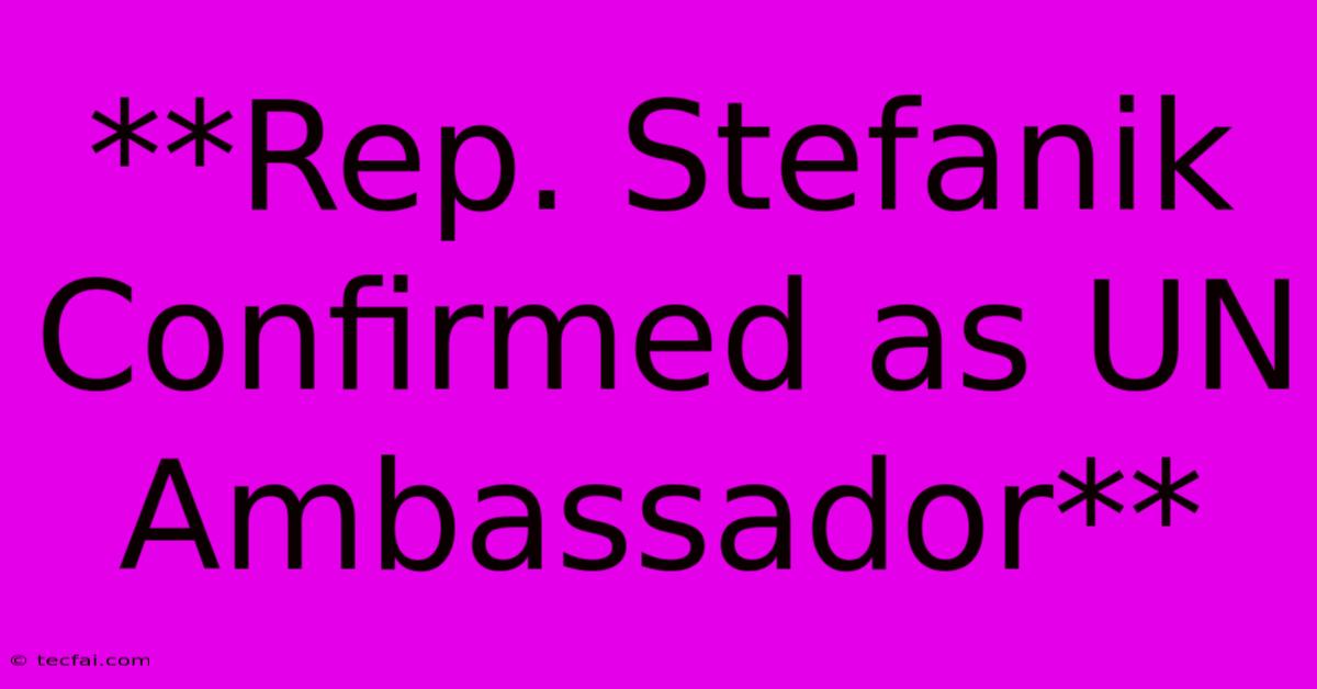 **Rep. Stefanik Confirmed As UN Ambassador** 