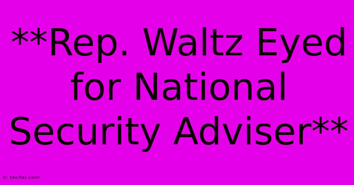 **Rep. Waltz Eyed For National Security Adviser**