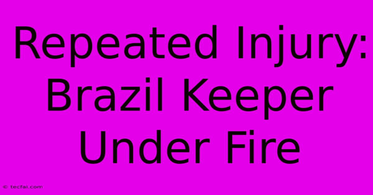 Repeated Injury: Brazil Keeper Under Fire