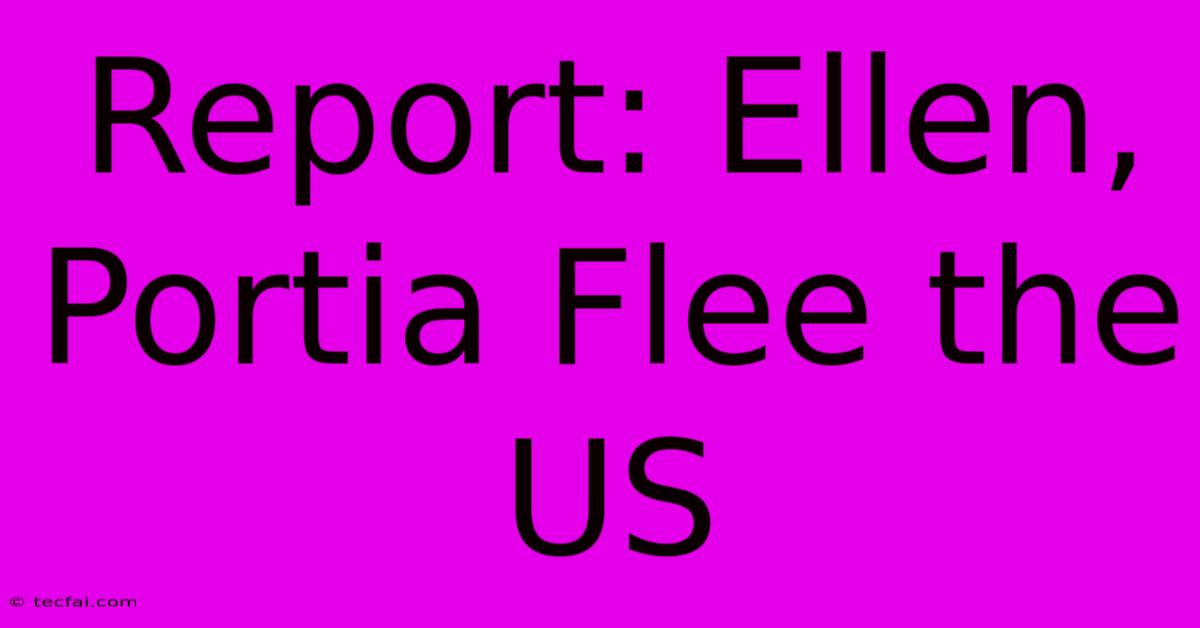 Report: Ellen, Portia Flee The US