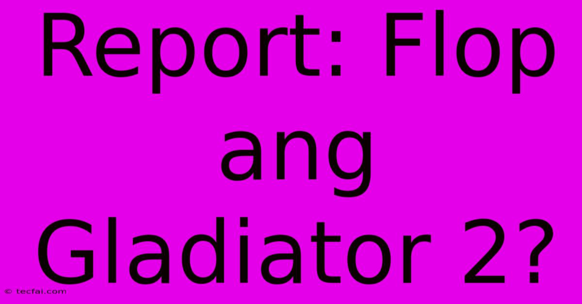 Report: Flop Ang Gladiator 2?