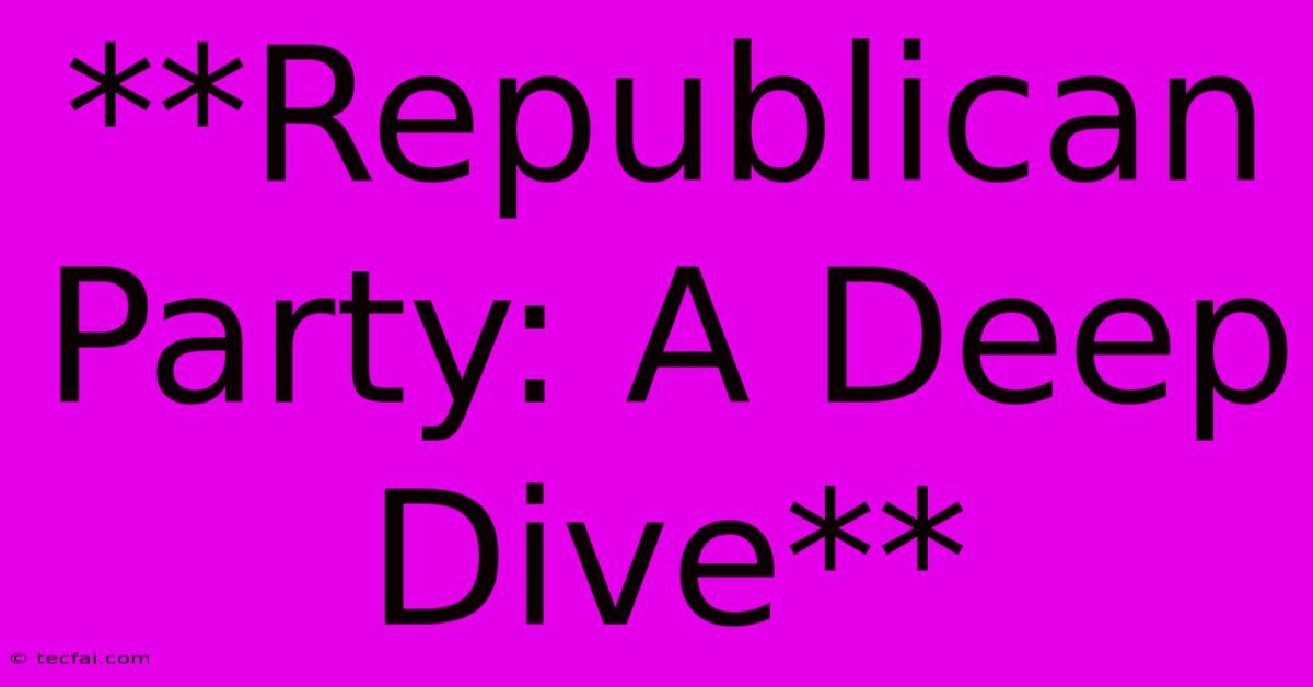 **Republican Party: A Deep Dive**