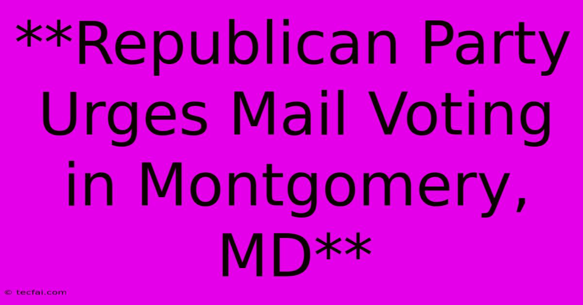 **Republican Party Urges Mail Voting In Montgomery, MD**