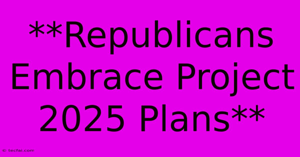 **Republicans Embrace Project 2025 Plans**