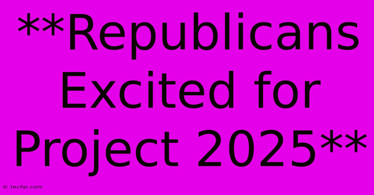 **Republicans Excited For Project 2025**