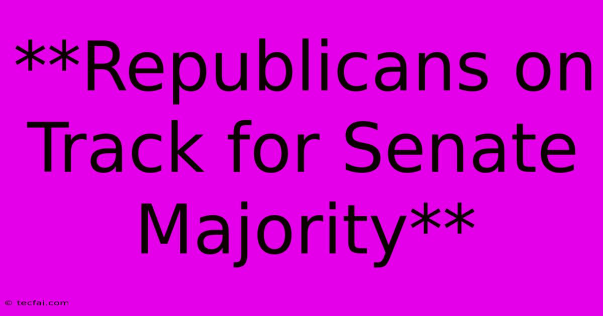 **Republicans On Track For Senate Majority**