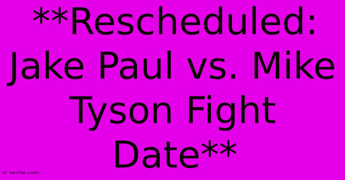 **Rescheduled: Jake Paul Vs. Mike Tyson Fight Date**