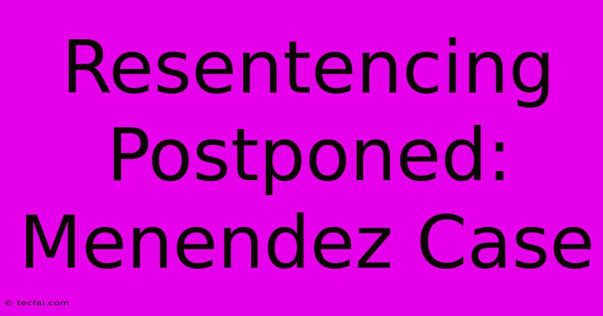 Resentencing Postponed: Menendez Case