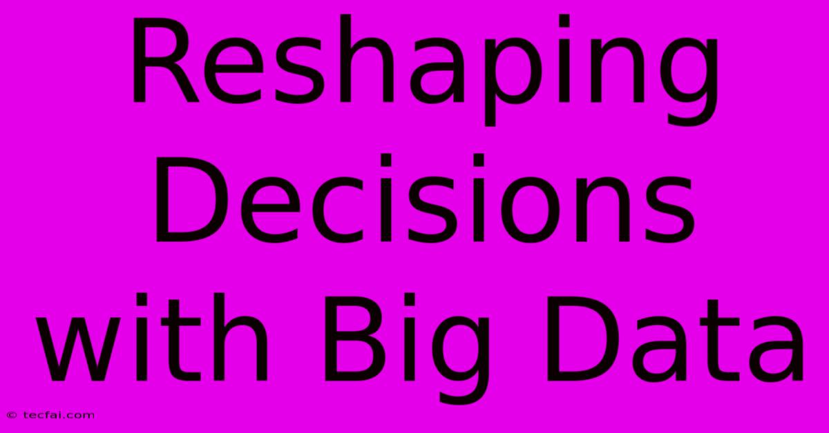 Reshaping Decisions With Big Data