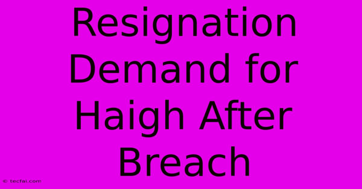 Resignation Demand For Haigh After Breach