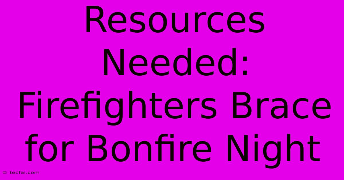 Resources Needed: Firefighters Brace For Bonfire Night 