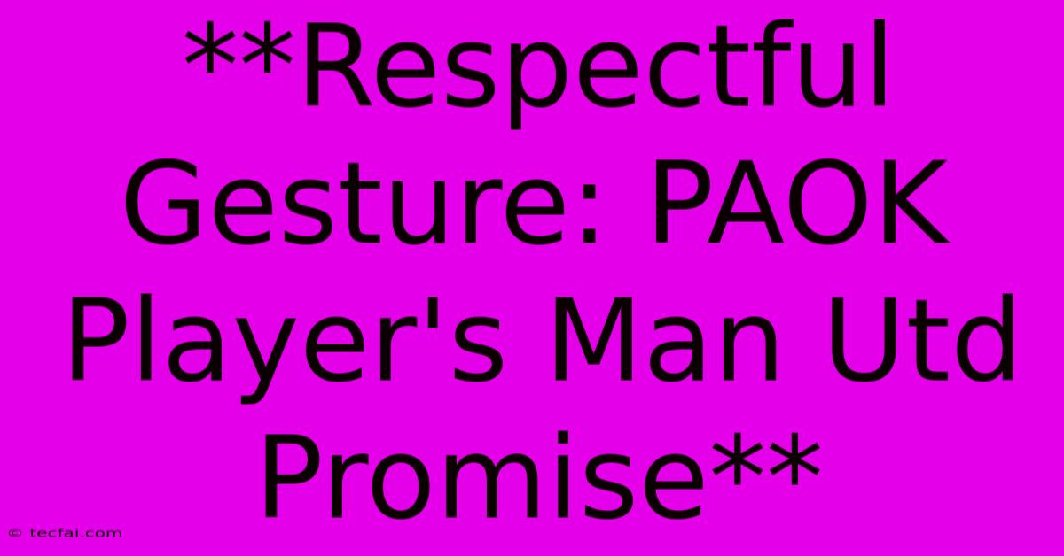 **Respectful Gesture: PAOK Player's Man Utd Promise** 