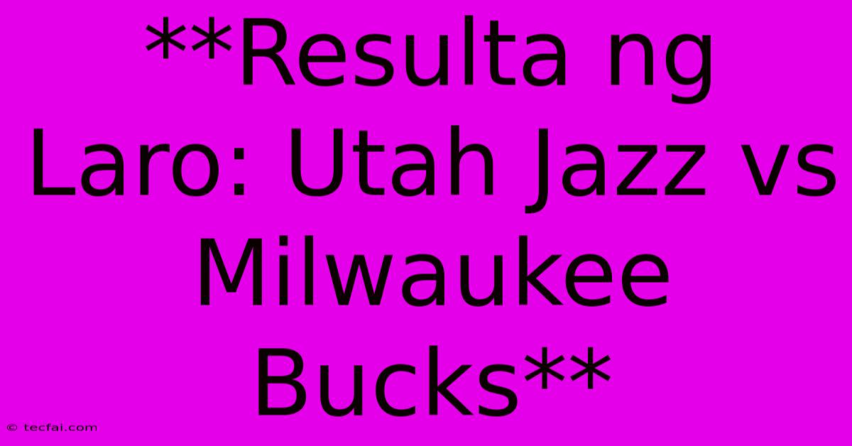 **Resulta Ng Laro: Utah Jazz Vs Milwaukee Bucks**