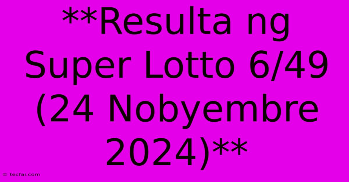 **Resulta Ng Super Lotto 6/49 (24 Nobyembre 2024)**