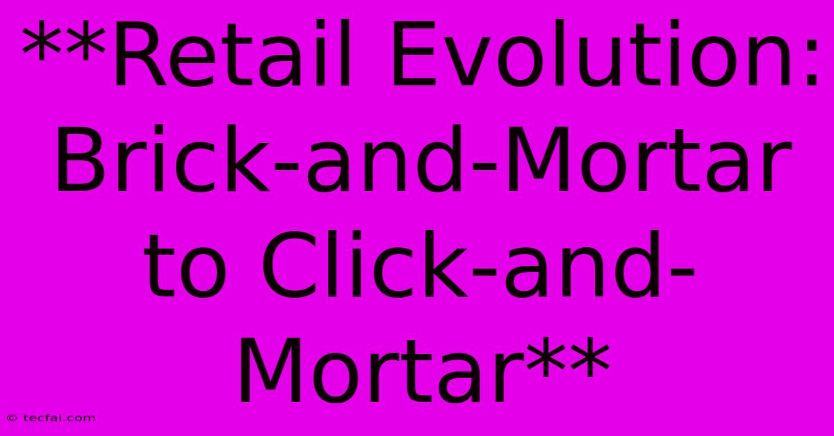 **Retail Evolution: Brick-and-Mortar To Click-and-Mortar**