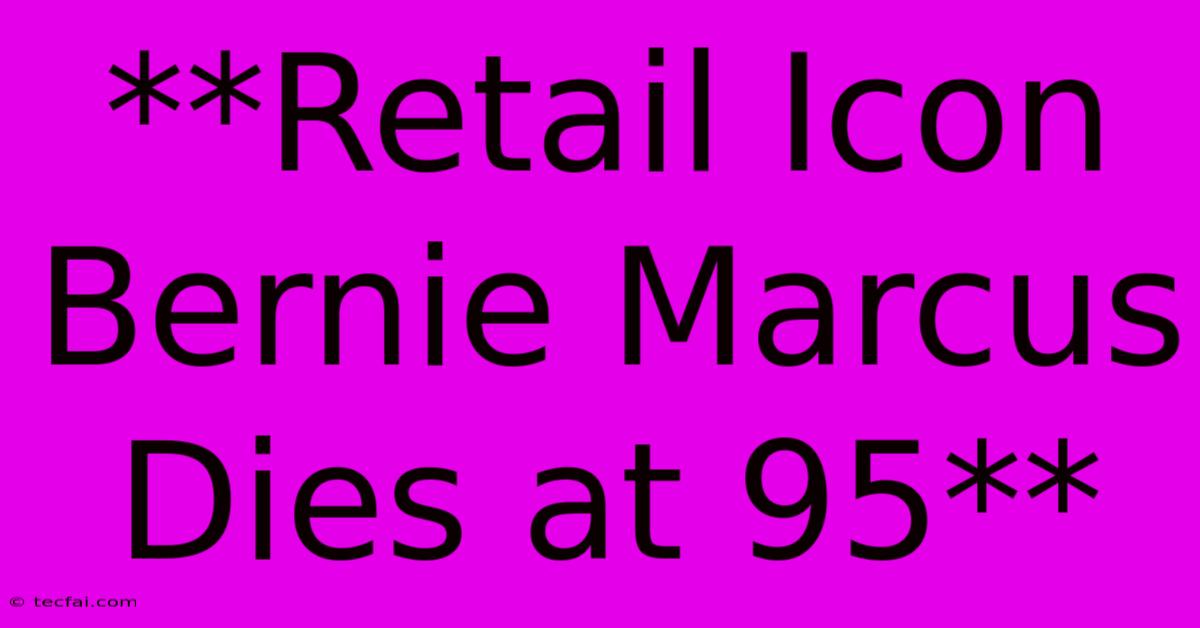 **Retail Icon Bernie Marcus Dies At 95** 