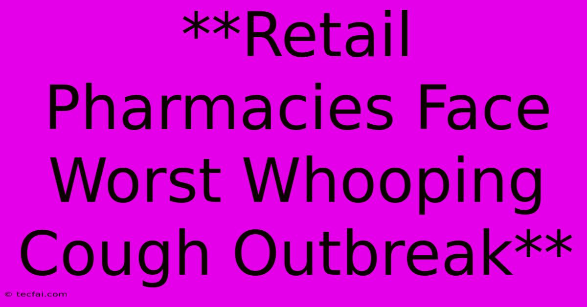 **Retail Pharmacies Face Worst Whooping Cough Outbreak**