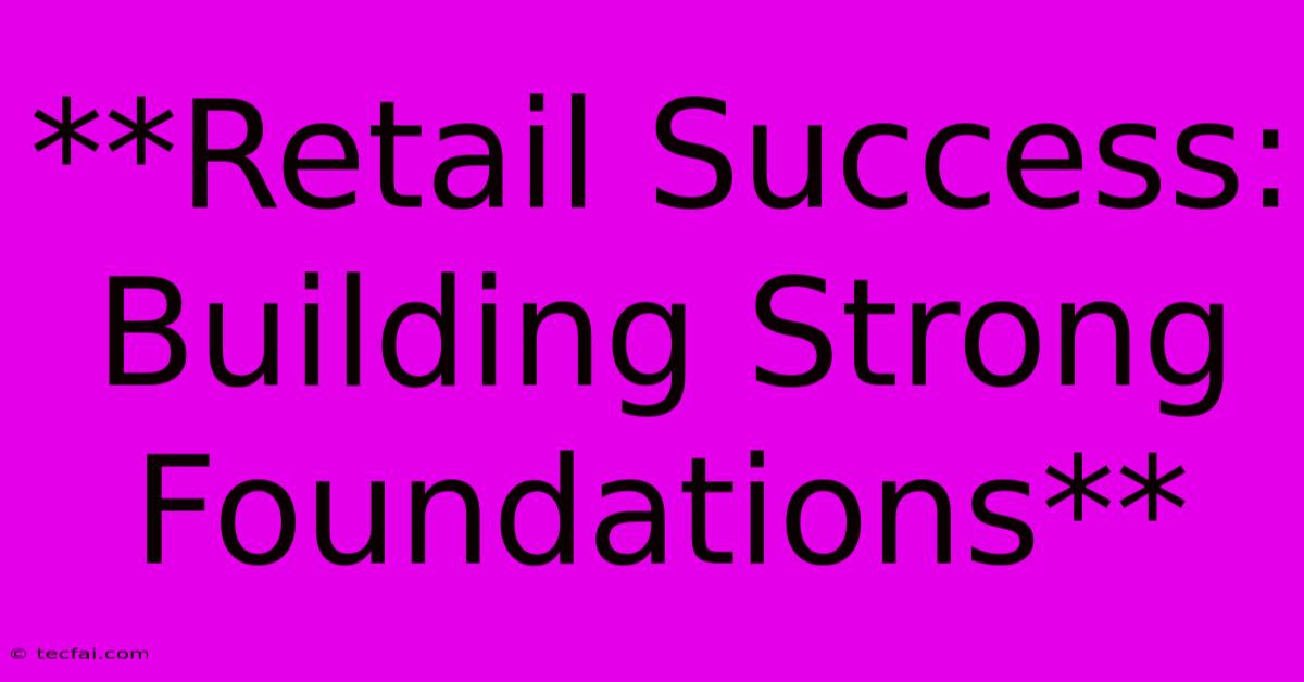 **Retail Success: Building Strong Foundations**