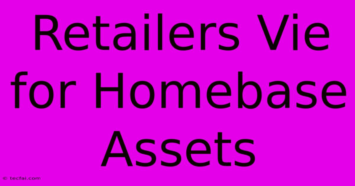 Retailers Vie For Homebase Assets