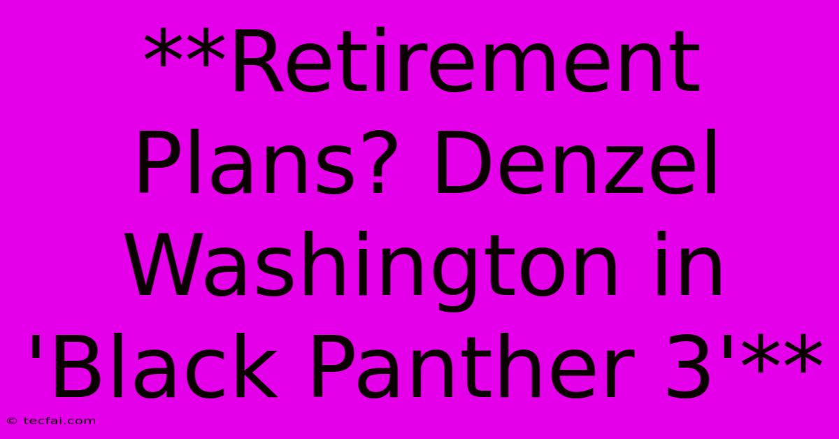 **Retirement Plans? Denzel Washington In 'Black Panther 3'** 