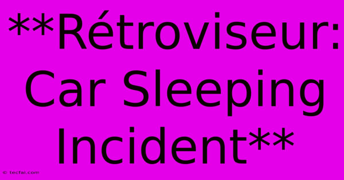 **Rétroviseur: Car Sleeping Incident**