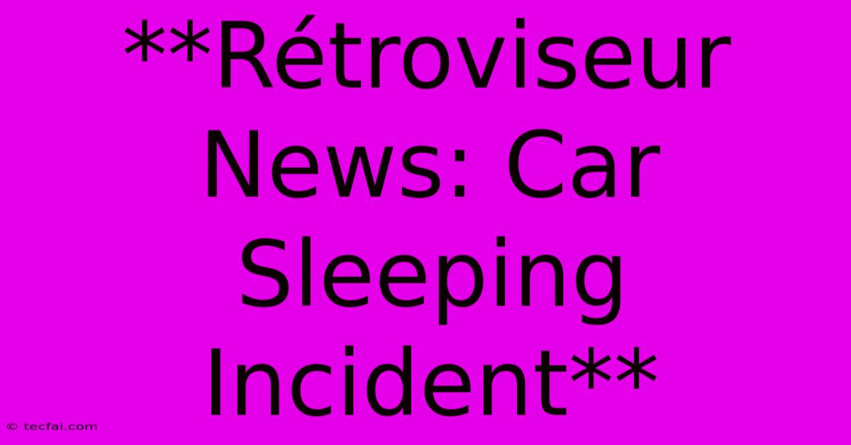 **Rétroviseur News: Car Sleeping Incident** 