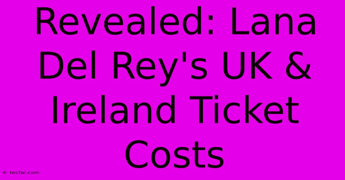 Revealed: Lana Del Rey's UK & Ireland Ticket Costs