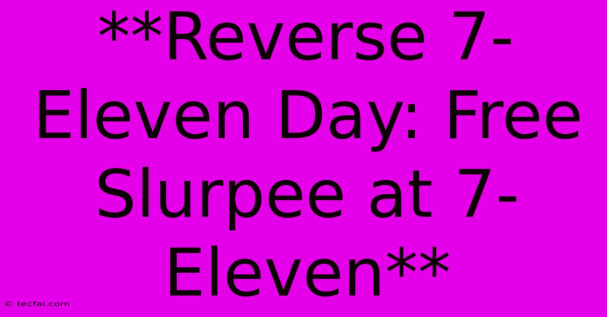 **Reverse 7-Eleven Day: Free Slurpee At 7-Eleven**