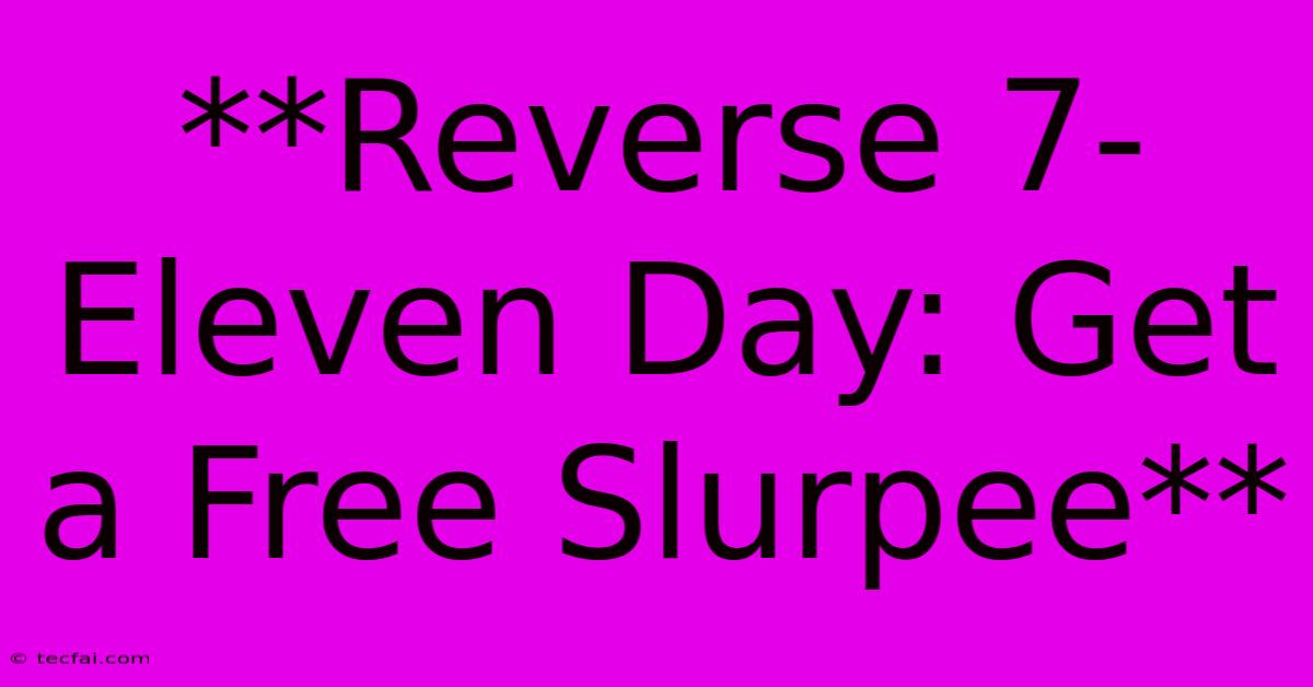 **Reverse 7-Eleven Day: Get A Free Slurpee**