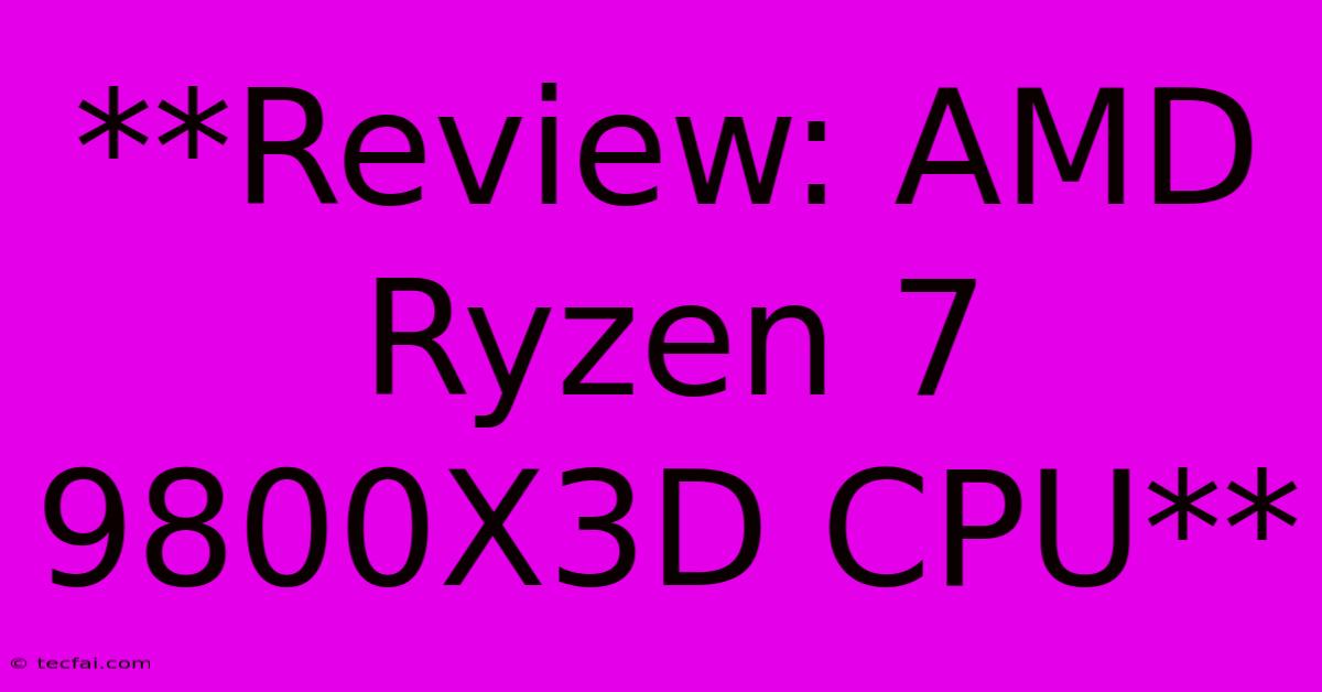 **Review: AMD Ryzen 7 9800X3D CPU**