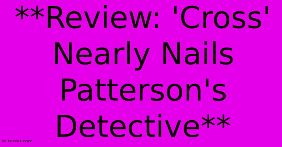 **Review: 'Cross' Nearly Nails Patterson's Detective**