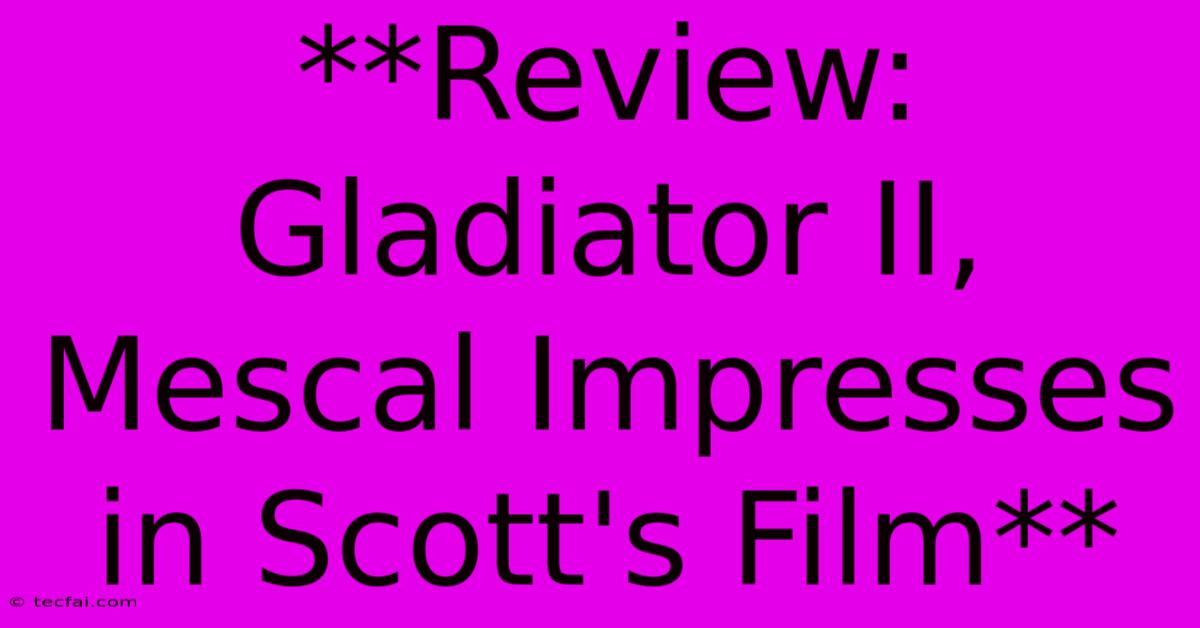 **Review: Gladiator II, Mescal Impresses In Scott's Film** 