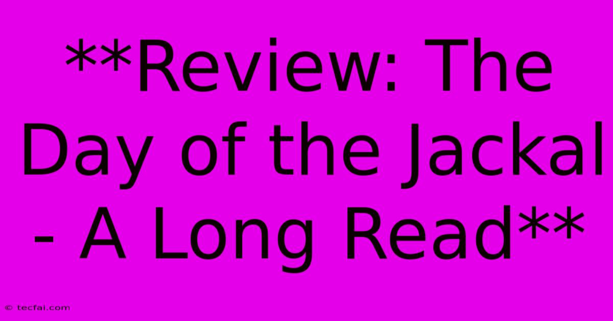 **Review: The Day Of The Jackal - A Long Read**