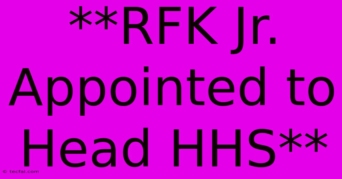 **RFK Jr. Appointed To Head HHS**