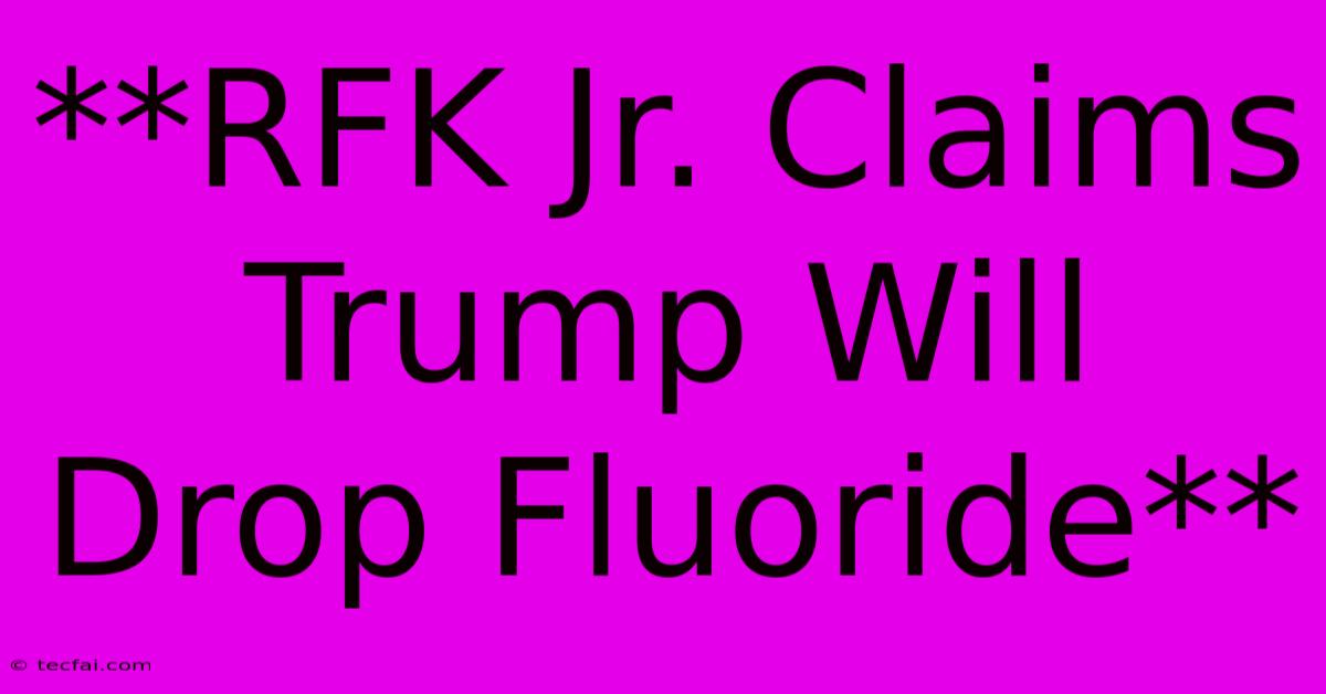 **RFK Jr. Claims Trump Will Drop Fluoride**