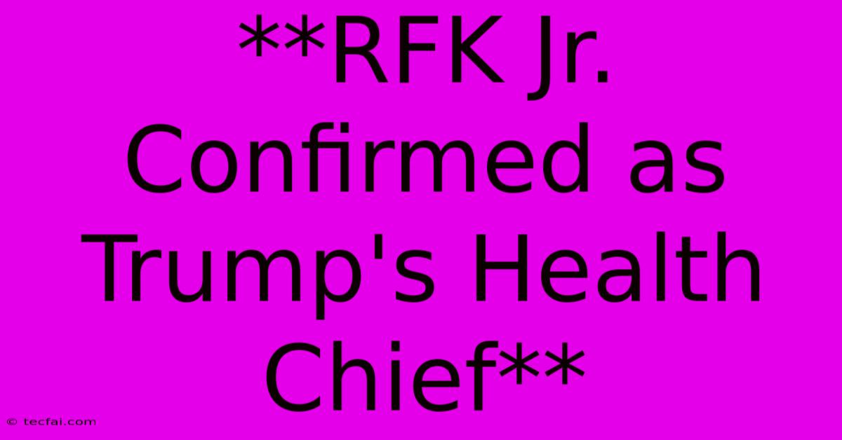 **RFK Jr. Confirmed As Trump's Health Chief**