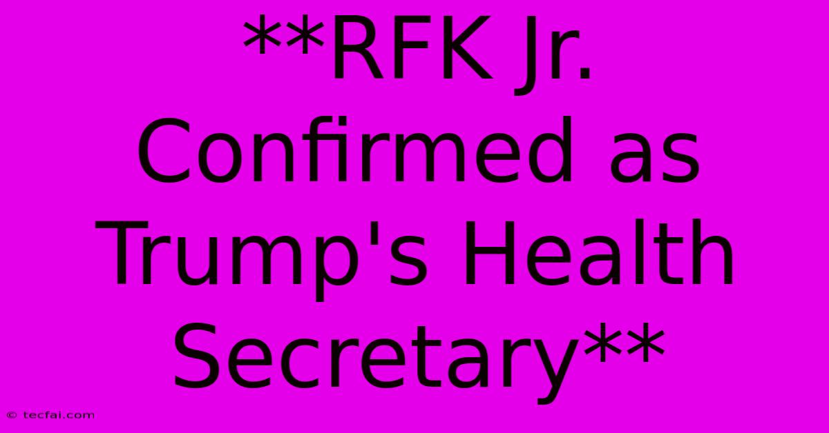 **RFK Jr. Confirmed As Trump's Health Secretary**