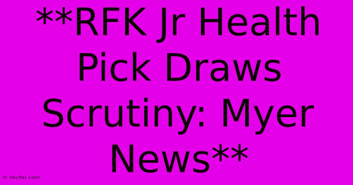 **RFK Jr Health Pick Draws Scrutiny: Myer News**